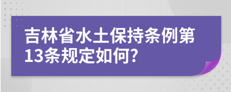 吉林省水土保持条例第13条规定如何?