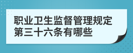 职业卫生监督管理规定第三十六条有哪些