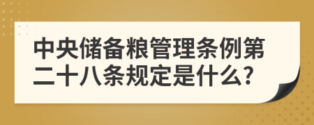 中央储备粮管理条例第二十八条规定是什么?