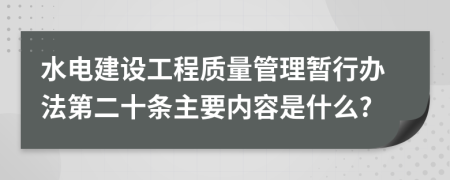 水电建设工程质量管理暂行办法第二十条主要内容是什么?