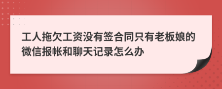 工人拖欠工资没有签合同只有老板娘的微信报帐和聊天记录怎么办