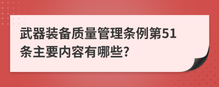 武器装备质量管理条例第51条主要内容有哪些?