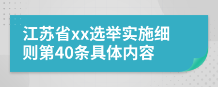 江苏省xx选举实施细则第40条具体内容