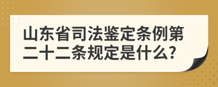 山东省司法鉴定条例第二十二条规定是什么?