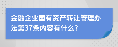 金融企业国有资产转让管理办法第37条内容有什么?