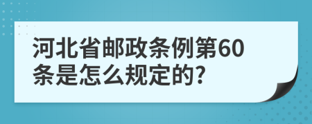 河北省邮政条例第60条是怎么规定的?