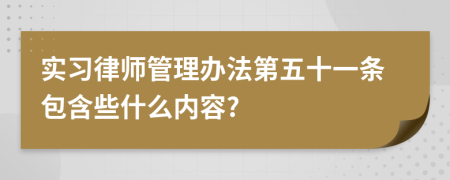 实习律师管理办法第五十一条包含些什么内容?