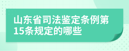 山东省司法鉴定条例第15条规定的哪些