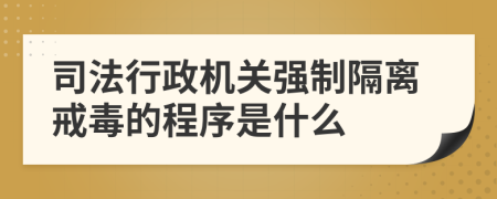 司法行政机关强制隔离戒毒的程序是什么