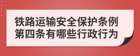 铁路运输安全保护条例第四条有哪些行政行为