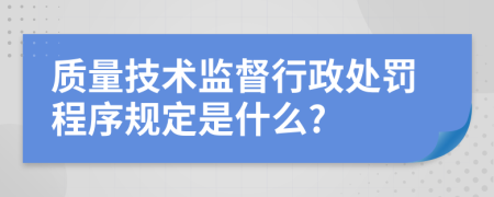 质量技术监督行政处罚程序规定是什么?