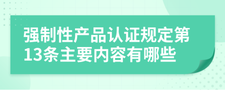 强制性产品认证规定第13条主要内容有哪些