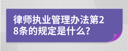 律师执业管理办法第28条的规定是什么？