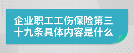 企业职工工伤保险第三十九条具体内容是什么