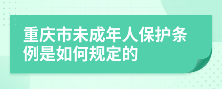 重庆市未成年人保护条例是如何规定的
