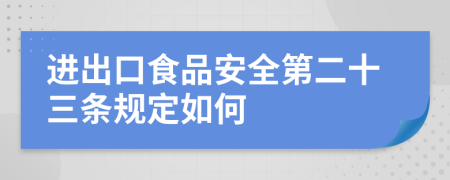 进出口食品安全第二十三条规定如何