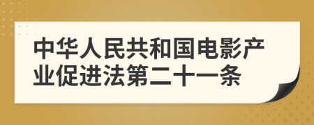 中华人民共和国电影产业促进法第二十一条