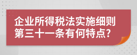 企业所得税法实施细则第三十一条有何特点?