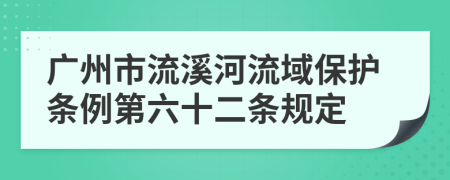 广州市流溪河流域保护条例第六十二条规定