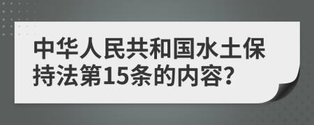 中华人民共和国水土保持法第15条的内容？