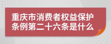 重庆市消费者权益保护条例第二十六条是什么