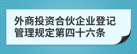 外商投资合伙企业登记管理规定第四十六条