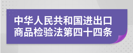 中华人民共和国进出口商品检验法第四十四条