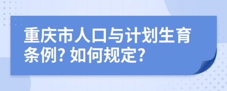 重庆市人口与计划生育条例? 如何规定?