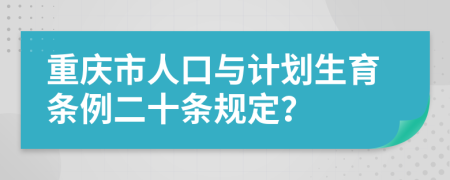 重庆市人口与计划生育条例二十条规定？