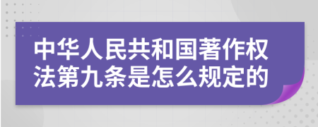 中华人民共和国著作权法第九条是怎么规定的