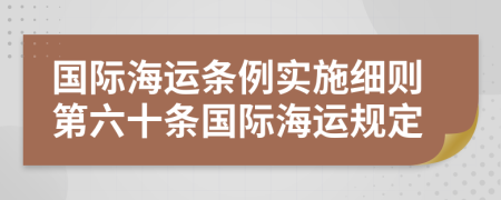 国际海运条例实施细则第六十条国际海运规定