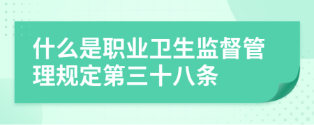 什么是职业卫生监督管理规定第三十八条