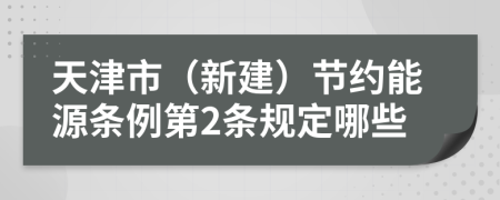 天津市（新建）节约能源条例第2条规定哪些