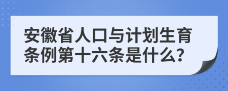 安徽省人口与计划生育条例第十六条是什么？