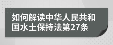 如何解读中华人民共和国水土保持法第27条