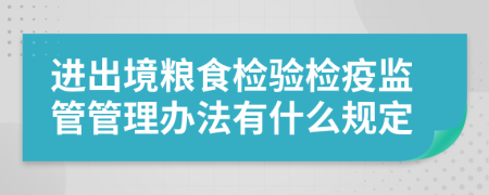 进出境粮食检验检疫监管管理办法有什么规定