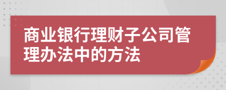 商业银行理财子公司管理办法中的方法