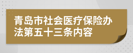 青岛市社会医疗保险办法第五十三条内容