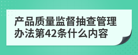 产品质量监督抽查管理办法第42条什么内容