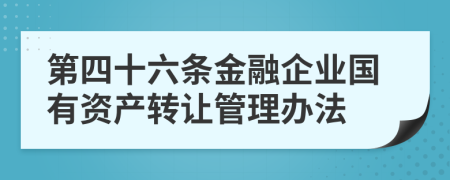 第四十六条金融企业国有资产转让管理办法