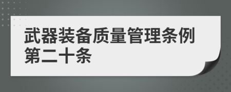 武器装备质量管理条例第二十条