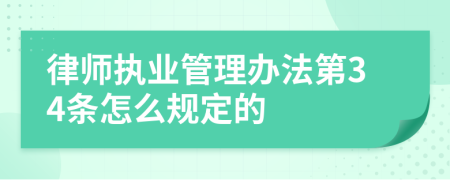 律师执业管理办法第34条怎么规定的