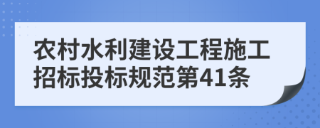 农村水利建设工程施工招标投标规范第41条