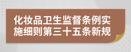 化妆品卫生监督条例实施细则第三十五条新规