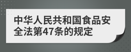 中华人民共和国食品安全法第47条的规定