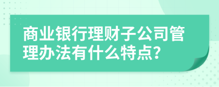 商业银行理财子公司管理办法有什么特点？