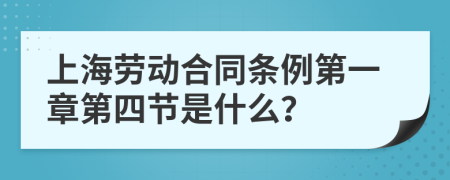 上海劳动合同条例第一章第四节是什么？