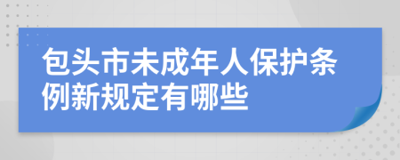 包头市未成年人保护条例新规定有哪些