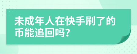 未成年人在快手刷了的币能追回吗？