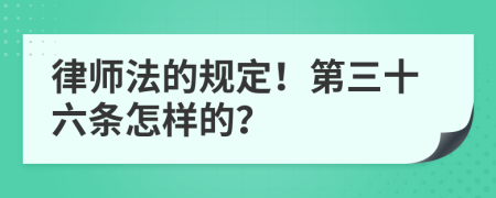 律师法的规定！第三十六条怎样的？